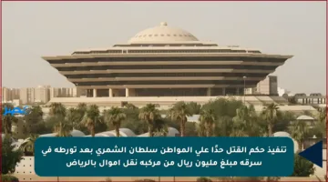 تنفيذ حكم القتل حدًا على المواطن سلطان الشمري بعد تورطه في سرقة مبلغ مليون ريال من مركبة نقل أموال بالرياض